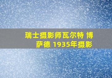 瑞士摄影师瓦尔特 博萨德 1935年摄影